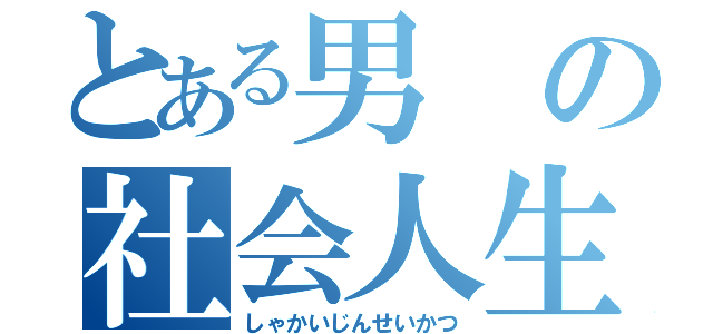 とある男の社会人生活（しゃかいじんせいかつ）