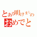 とある明けましてのおめでとう（）