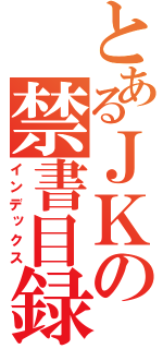 とあるＪＫの禁書目録（インデックス）