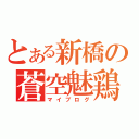 とある新橋の蒼空魅鶏（マイブログ）