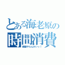 とある海老原の時間消費（宿題やらんかいっ！）