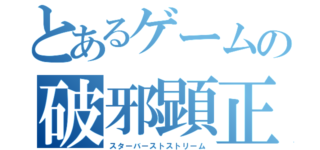 とあるゲームの破邪顕正（スターバーストストリーム）