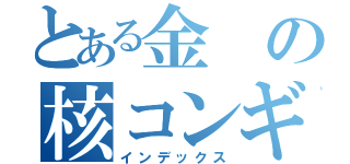 とある金の核コンギョニダ（インデックス）