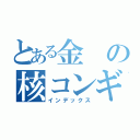 とある金の核コンギョニダ（インデックス）