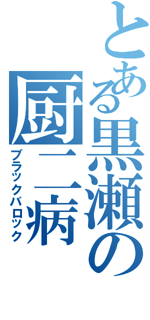 とある黒瀬の厨二病（ブラックバロック）