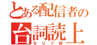 とある配信者の台詞読上（セリフ枠）