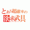 とある超確率の欲求武具（レアドロップ）