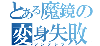 とある魔鏡の変身失敗（シンデレラ）