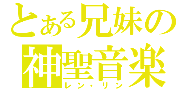 とある兄妹の神聖音楽（レン・リン）