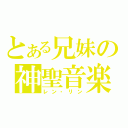 とある兄妹の神聖音楽（レン・リン）