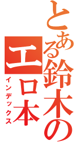 とある鈴木のエロ本（インデックス）