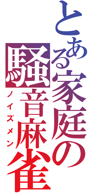 とある家庭の騒音麻雀（ノイズメン）