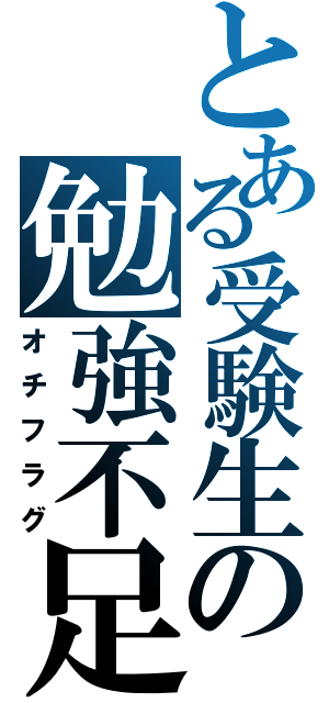 とある受験生の勉強不足（オチフラグ）