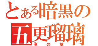 とある暗黒の五更瑠璃（俺の嫁）