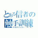 とある信者の触手訓練（マルチハンター）