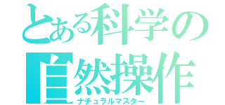 とある科学の自然操作（ナチュラルマスター）