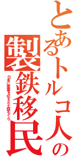 とあるトルコ人の製鉄移民（日本に窯業を伝えた土籠もぐら）