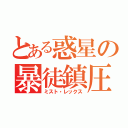 とある惑星の暴徒鎮圧（ミスト・レックス）