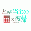 とある当主のｍｘ復帰（イブに消された男！）