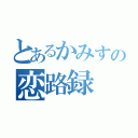 とあるかみすの恋路録（）