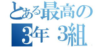 とある最高の３年３組（）