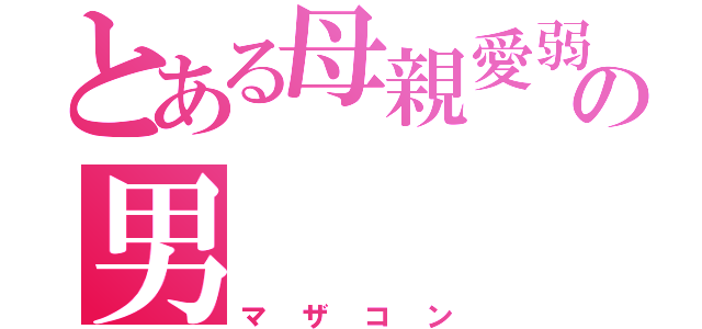 とある母親愛弱の男（マザコン）