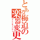 とある梅迫の楽器変更（マシンチェンジ）