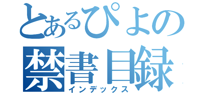 とあるぴよの禁書目録（インデックス）