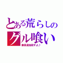 とある荒らしのグル喰い狼（無言追加殺すよ♪）