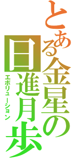 とある金星の日進月歩（エボリューション）