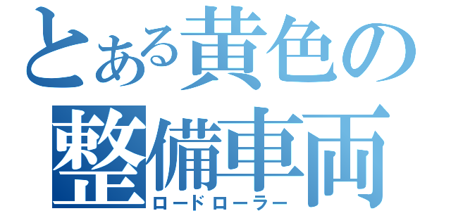 とある黄色の整備車両（ロードローラー）