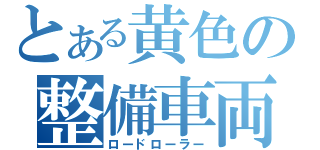 とある黄色の整備車両（ロードローラー）