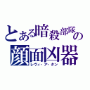 とある暗殺部隊の顔面凶器（レヴィ・ア・タン）