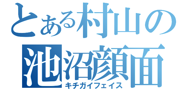 とある村山の池沼顔面（キチガイフェイス）