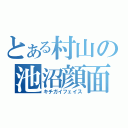 とある村山の池沼顔面（キチガイフェイス）