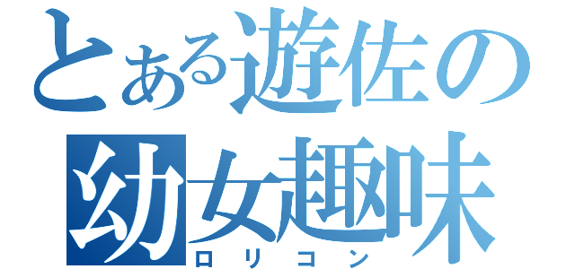 とある遊佐の幼女趣味（ロリコン）