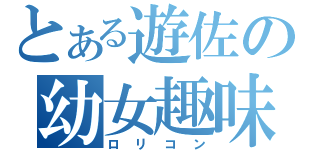 とある遊佐の幼女趣味（ロリコン）