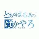 とあるはるきのばかやろー（インデックス）