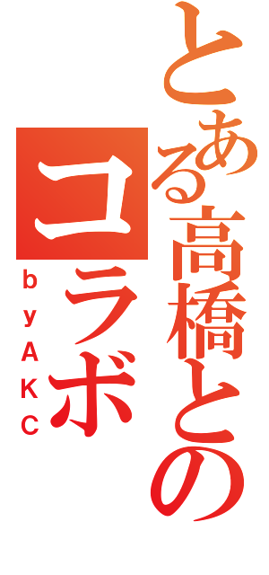 とある高橋とのコラボ（ｂｙＡＫＣ）