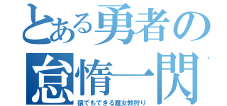 とある勇者の怠惰一閃（猿でもできる魔女教狩り）