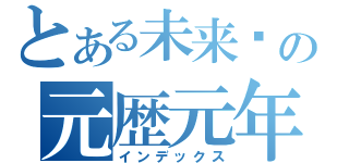 とある未来纪の元歴元年（インデックス）