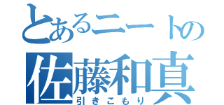 とあるニートの佐藤和真（引きこもり）