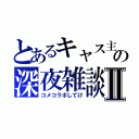 とあるキャス主の深夜雑談Ⅱ（コメコラボしてけ）