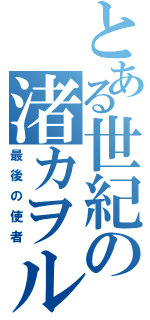 とある世紀の渚カヲル（最後の使者）