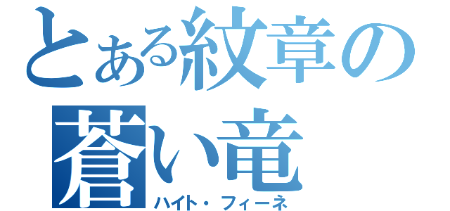 とある紋章の蒼い竜（ハイト・フィーネ）