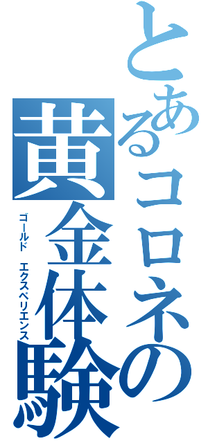 とあるコロネの黄金体験（ゴールド　エクスペリエンス）