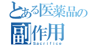 とある医薬品の副作用（Ｓａｃｒｉｆｉｃｅ）