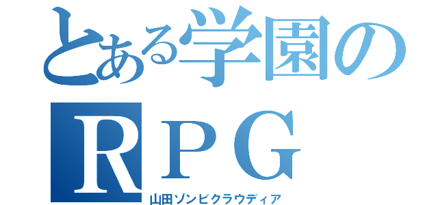 とある学園のＲＰＧ（山田ゾンビクラウディア）