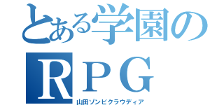 とある学園のＲＰＧ（山田ゾンビクラウディア）