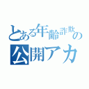 とある年齢詐欺師の公開アカ（）